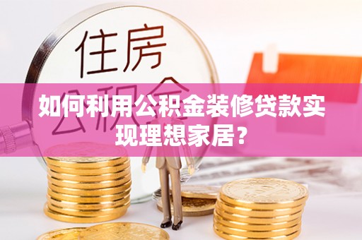 和顺如何利用公积金装修贷款实现理想家居？