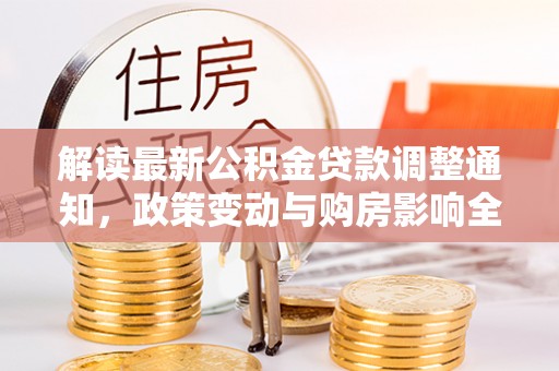 和顺解读最新公积金贷款调整通知，政策变动与购房影响全解析