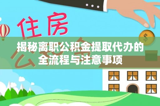 和顺揭秘离职公积金提取代办的全流程与注意事项