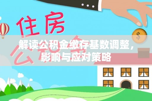 和顺解读公积金缴存基数调整，影响与应对策略