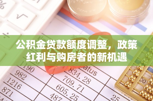 和顺公积金贷款额度调整，政策红利与购房者的新机遇