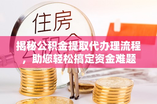 和顺揭秘公积金提取代办理流程，助您轻松搞定资金难题
