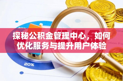 和顺探秘公积金管理中心，如何优化服务与提升用户体验