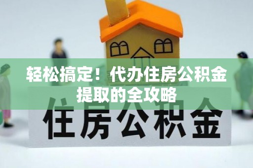 和顺轻松搞定！代办住房公积金提取的全攻略