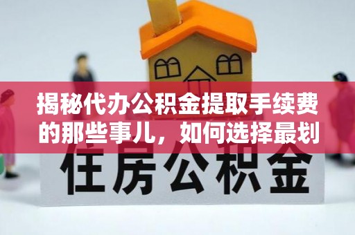 和顺揭秘代办公积金提取手续费的那些事儿，如何选择最划算的服务？