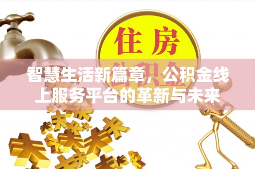 和顺智慧生活新篇章，公积金线上服务平台的革新与未来