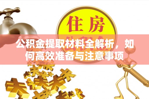 和顺公积金提取材料全解析，如何高效准备与注意事项