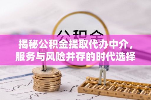 和顺揭秘公积金提取代办中介，服务与风险并存的时代选择