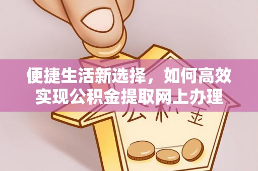 和顺便捷生活新选择，如何高效实现公积金提取网上办理