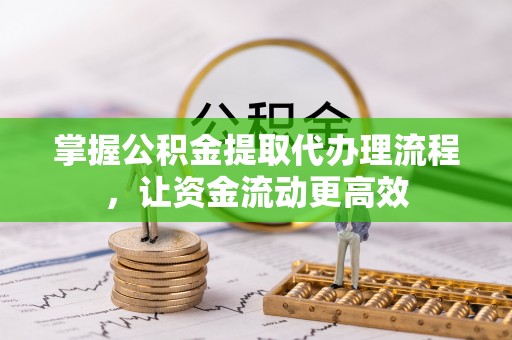 和顺掌握公积金提取代办理流程，让资金流动更高效