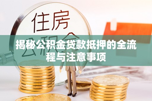 和顺揭秘公积金贷款抵押的全流程与注意事项