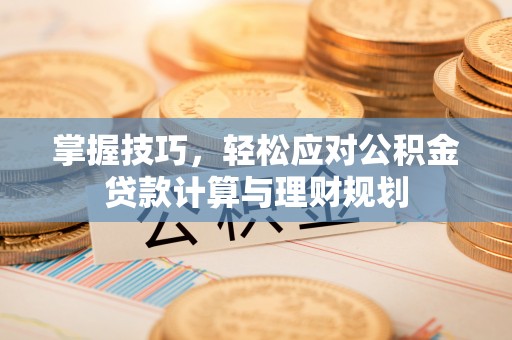 和顺掌握技巧，轻松应对公积金贷款计算与理财规划