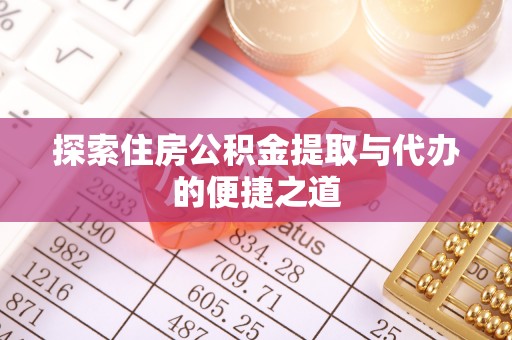 和顺探索住房公积金提取与代办的便捷之道