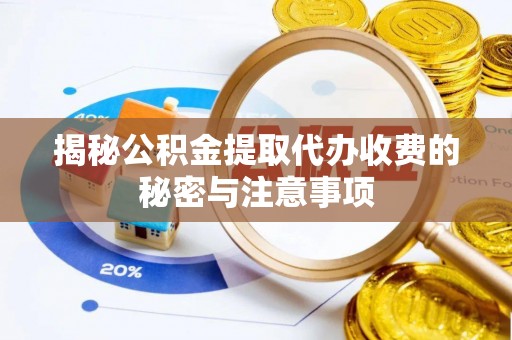 和顺揭秘公积金提取代办收费的秘密与注意事项