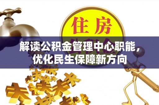 和顺解读公积金管理中心职能，优化民生保障新方向