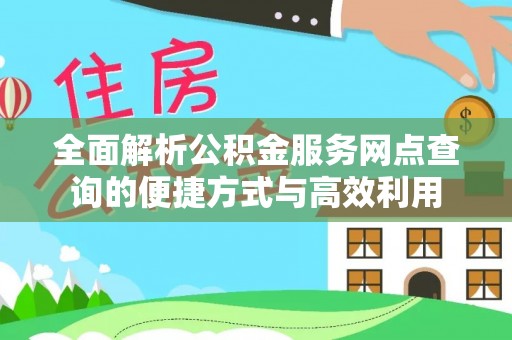 和顺全面解析公积金服务网点查询的便捷方式与高效利用