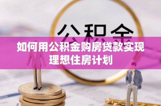 和顺如何用公积金购房贷款实现理想住房计划