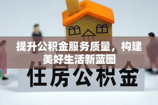 和顺提升公积金服务质量，构建美好生活新蓝图