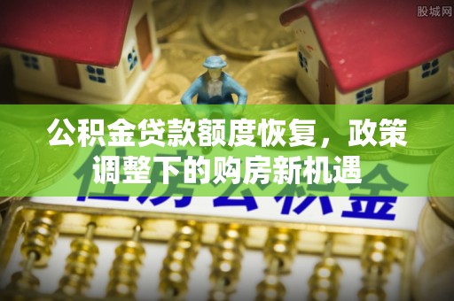 和顺公积金贷款额度恢复，政策调整下的购房新机遇