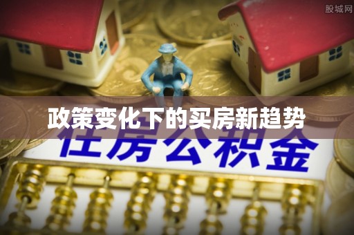 和顺政策变化下的买房新趋势