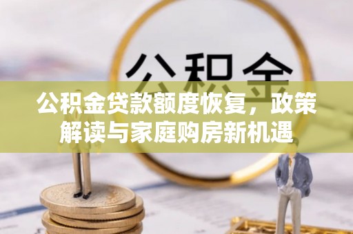 和顺公积金贷款额度恢复，政策解读与家庭购房新机遇