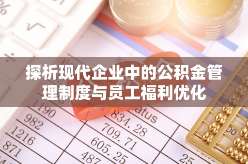 和顺探析现代企业中的公积金管理制度与员工福利优化