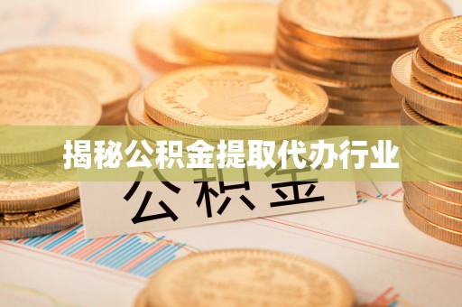 和顺揭秘公积金提取代办行业