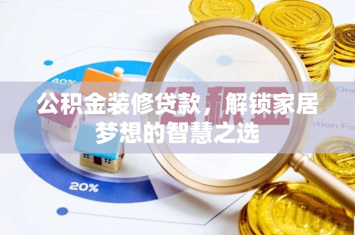 和顺公积金装修贷款，解锁家居梦想的智慧之选