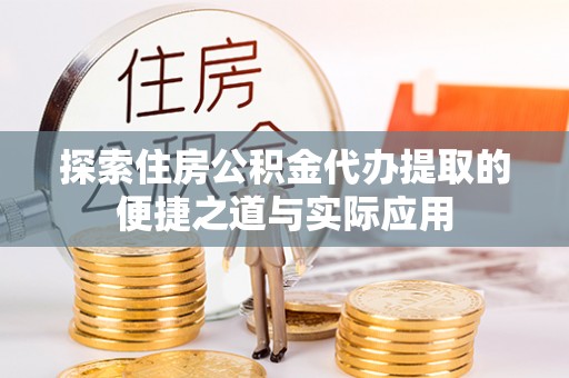 和顺探索住房公积金代办提取的便捷之道与实际应用