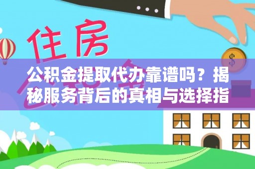 和顺公积金提取代办靠谱吗？揭秘服务背后的真相与选择指南