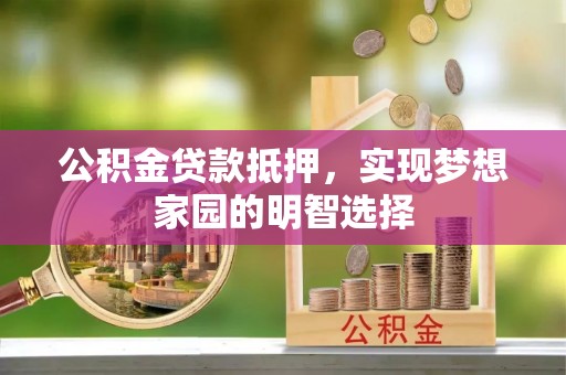 和顺公积金贷款抵押，实现梦想家园的明智选择