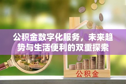 和顺公积金数字化服务，未来趋势与生活便利的双重探索