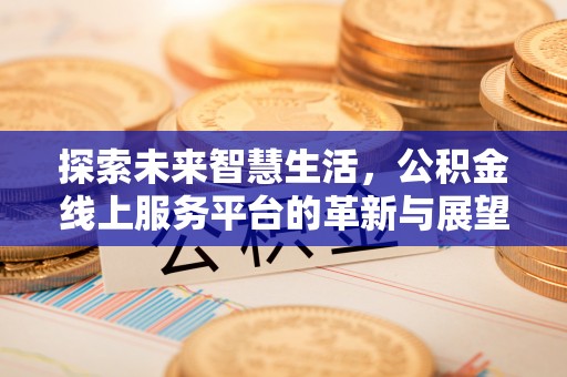 和顺探索未来智慧生活，公积金线上服务平台的革新与展望