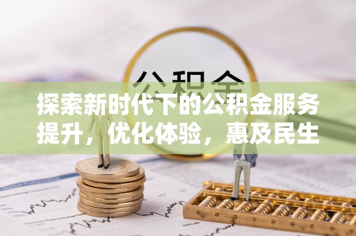 和顺探索新时代下的公积金服务提升，优化体验，惠及民生