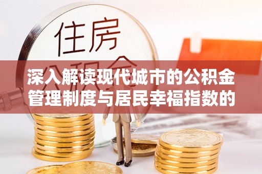 和顺深入解读现代城市的公积金管理制度与居民幸福指数的关联