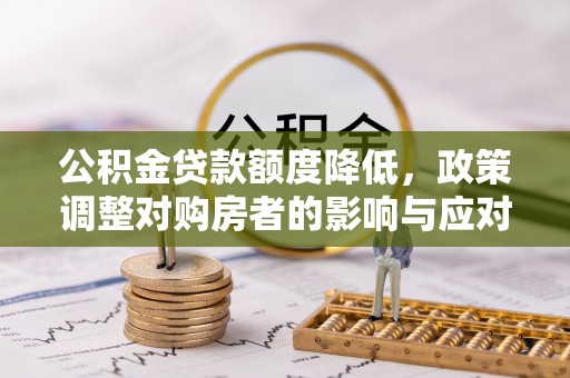 和顺公积金贷款额度降低，政策调整对购房者的影响与应对策略