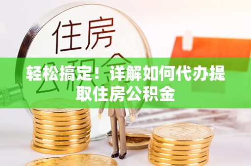 和顺轻松搞定！详解如何代办提取住房公积金