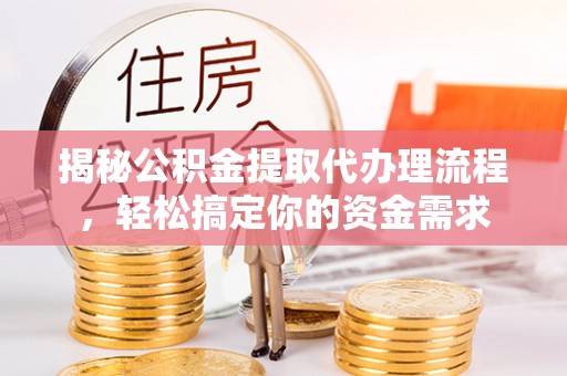 和顺揭秘公积金提取代办理流程，轻松搞定你的资金需求