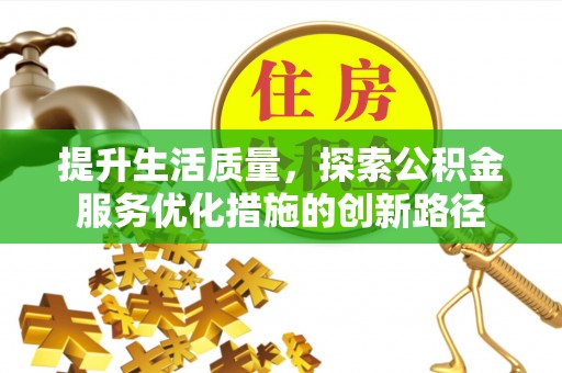 和顺提升生活质量，探索公积金服务优化措施的创新路径