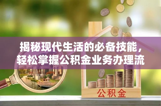和顺揭秘现代生活的必备技能，轻松掌握公积金业务办理流程