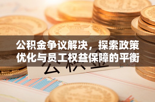 和顺公积金争议解决，探索政策优化与员工权益保障的平衡点
