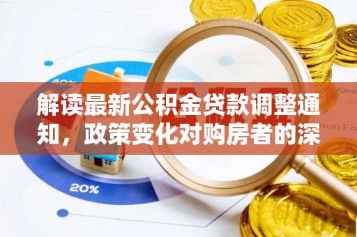和顺解读最新公积金贷款调整通知，政策变化对购房者的深远影响