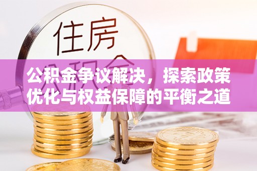 和顺公积金争议解决，探索政策优化与权益保障的平衡之道