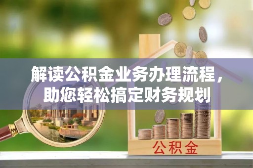 和顺解读公积金业务办理流程，助您轻松搞定财务规划