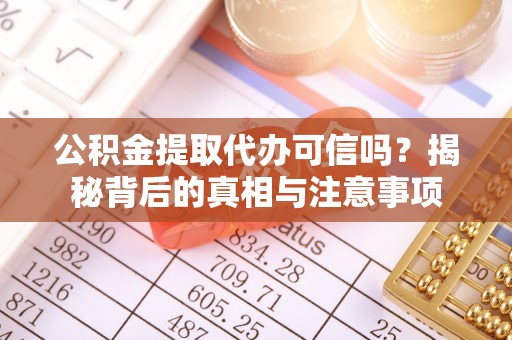和顺公积金提取代办可信吗？揭秘背后的真相与注意事项