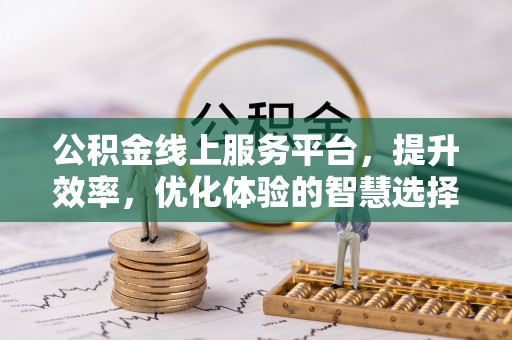 和顺公积金线上服务平台，提升效率，优化体验的智慧选择