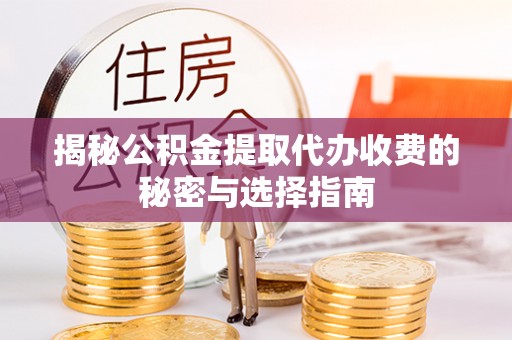 和顺揭秘公积金提取代办收费的秘密与选择指南