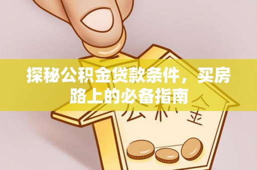 和顺探秘公积金贷款条件，买房路上的必备指南