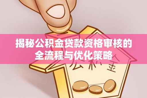 和顺揭秘公积金贷款资格审核的全流程与优化策略