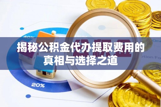 和顺揭秘公积金代办提取费用的真相与选择之道